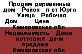 Продам деревянный дом › Район ­ п.ст.Юрга-2 › Улица ­ Рабочая › Дом ­ 88 › Цена ­ 550 000 - Кемеровская обл. Недвижимость » Дома, коттеджи, дачи продажа   . Кемеровская обл.